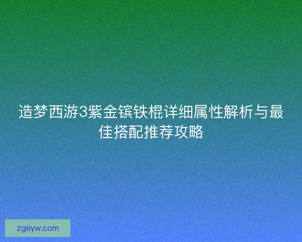 造梦西游3紫金镔铁棍详细属性解析与最佳搭配推荐攻略