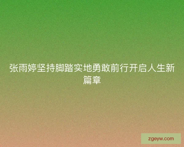 张雨婷坚持脚踏实地勇敢前行开启人生新篇章