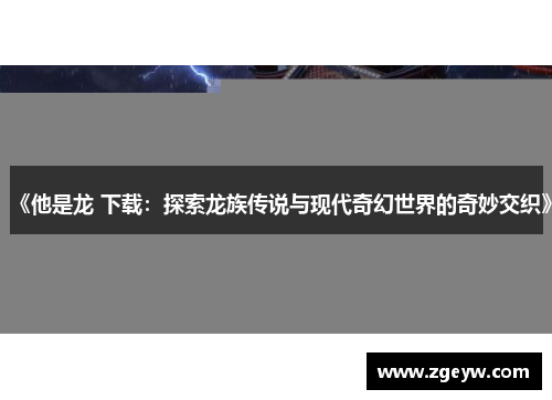 《他是龙 下载：探索龙族传说与现代奇幻世界的奇妙交织》