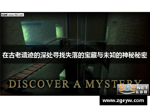 在古老遗迹的深处寻找失落的宝藏与未知的神秘秘密