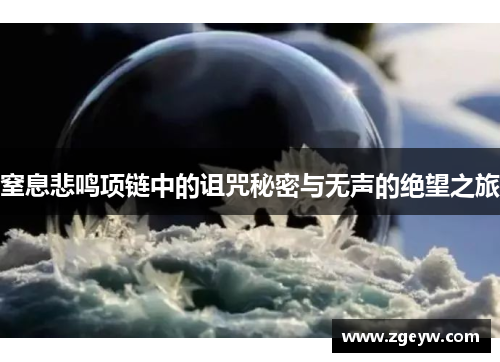 窒息悲鸣项链中的诅咒秘密与无声的绝望之旅