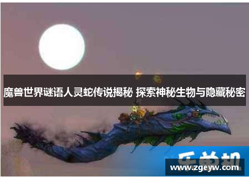 魔兽世界谜语人灵蛇传说揭秘 探索神秘生物与隐藏秘密