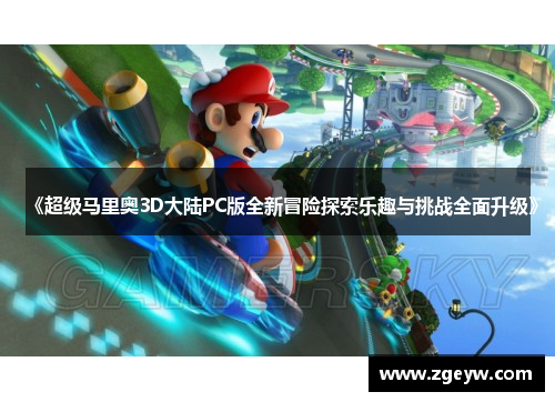 《超级马里奥3D大陆PC版全新冒险探索乐趣与挑战全面升级》