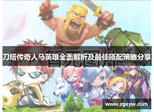 刀塔传奇人马英雄全面解析及最佳搭配策略分享