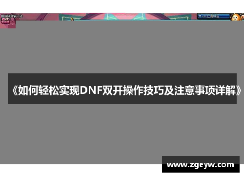 《如何轻松实现DNF双开操作技巧及注意事项详解》